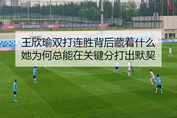 王欣瑜双打连胜背后藏着什么 她为何总能在关键分打出默契