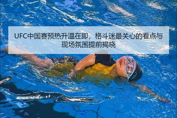 UFC中国赛预热升温在即，格斗迷最关心的看点与现场氛围提前揭晓