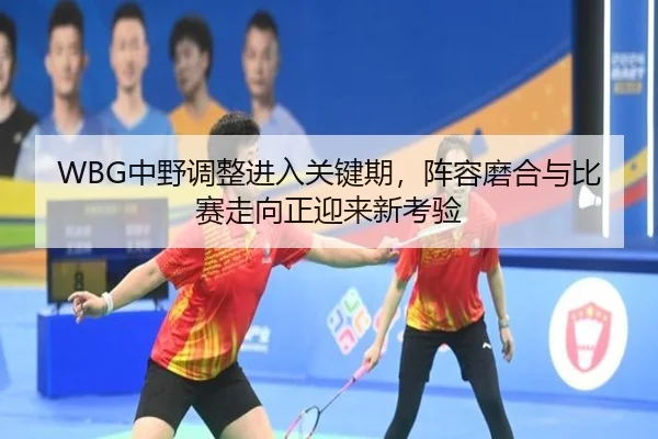 WBG中野调整进入关键期，阵容磨合与比赛走向正迎来新考验